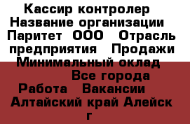 Кассир-контролер › Название организации ­ Паритет, ООО › Отрасль предприятия ­ Продажи › Минимальный оклад ­ 22 000 - Все города Работа » Вакансии   . Алтайский край,Алейск г.